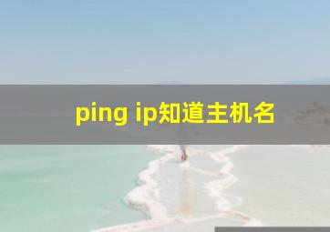 ping ip知道主机名